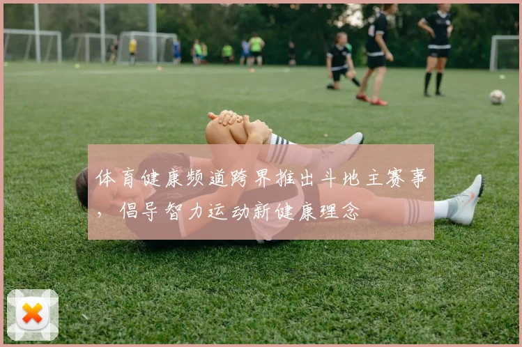 体育健康频道跨界推出斗地主赛事，倡导智力运动新健康理念