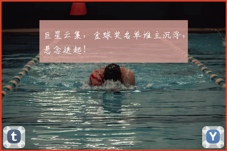 巨星云集，金球奖名单谁主沉浮，悬念迭起！