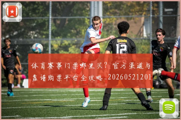 体育赛事门票哪里买？官方渠道与靠谱购票平台全攻略_20260521201806