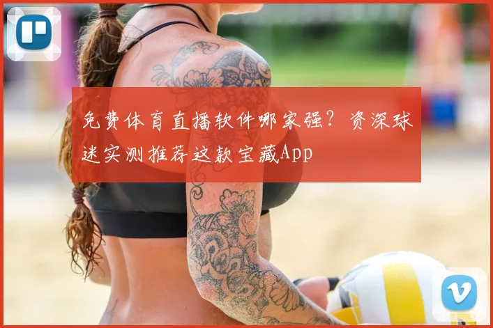 免费体育直播软件哪家强？资深球迷实测推荐这款宝藏App