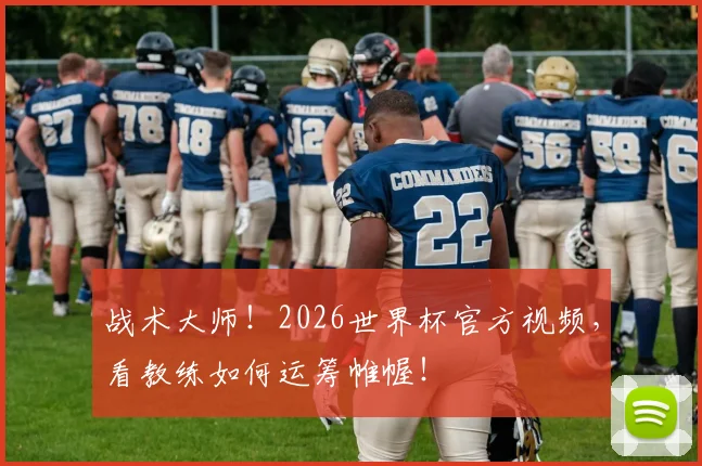 战术大师!2026世界杯官方视频,看教练如何运筹帷幄!