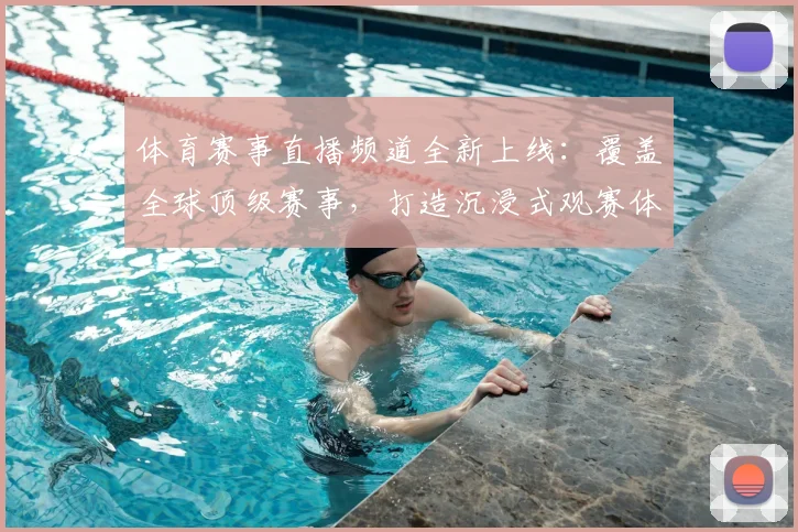 体育赛事直播频道全新上线:覆盖全球顶级赛事,打造沉浸式观赛体验