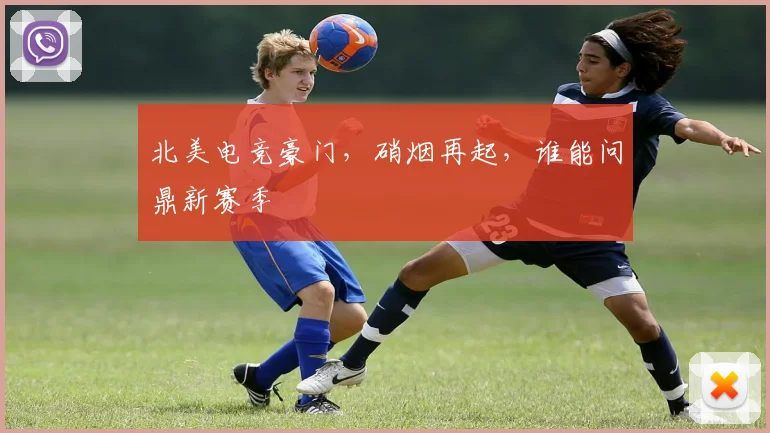 北美电竞豪门，硝烟再起，谁能问鼎新赛季