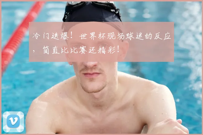 冷门迭爆！世界杯现场球迷的反应，简直比比赛还精彩！