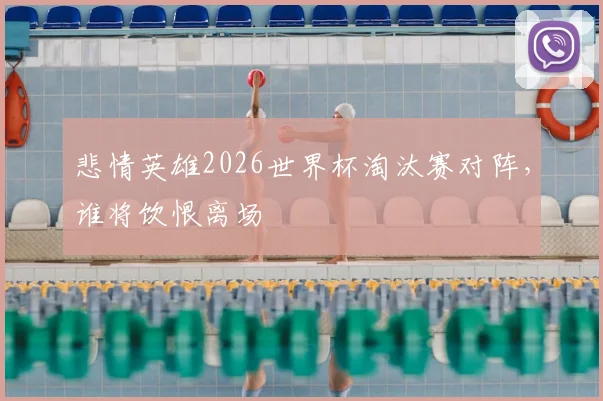 悲情英雄2026世界杯淘汰赛对阵,谁将饮恨离场